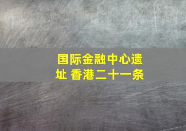 国际金融中心遗址 香港二十一条